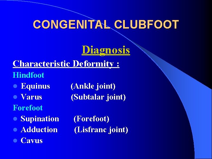 CONGENITAL CLUBFOOT Diagnosis Characteristic Deformity : Hindfoot l Equinus l Varus Forefoot l Supination