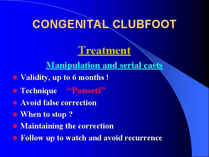 CONGENITAL CLUBFOOT Treatment Manipulation and serial casts l Validity, up to 6 months !