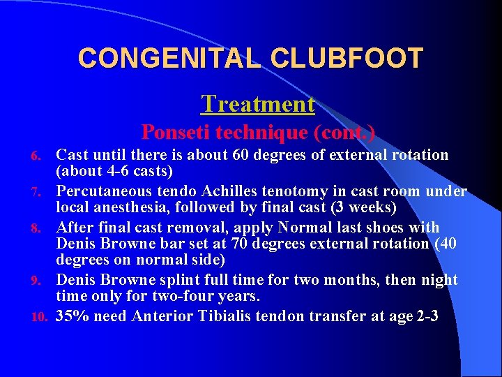 CONGENITAL CLUBFOOT Treatment Ponseti technique (cont. ) 6. 7. 8. 9. 10. Cast until