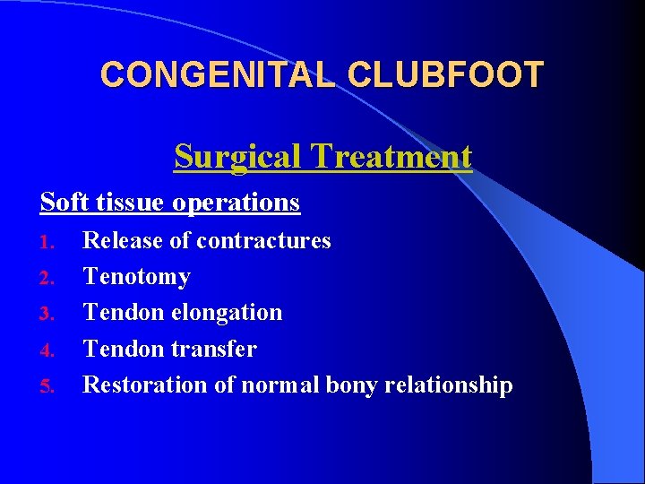 CONGENITAL CLUBFOOT Surgical Treatment Soft tissue operations 1. 2. 3. 4. 5. Release of