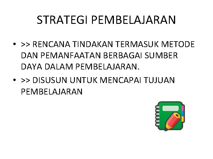 STRATEGI PEMBELAJARAN • >> RENCANA TINDAKAN TERMASUK METODE DAN PEMANFAATAN BERBAGAI SUMBER DAYA DALAM