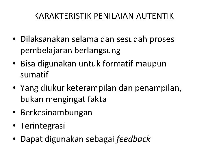 KARAKTERISTIK PENILAIAN AUTENTIK • Dilaksanakan selama dan sesudah proses pembelajaran berlangsung • Bisa digunakan