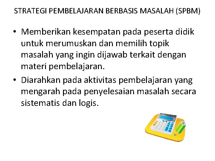 STRATEGI PEMBELAJARAN BERBASIS MASALAH (SPBM) • Memberikan kesempatan pada peserta didik untuk merumuskan dan