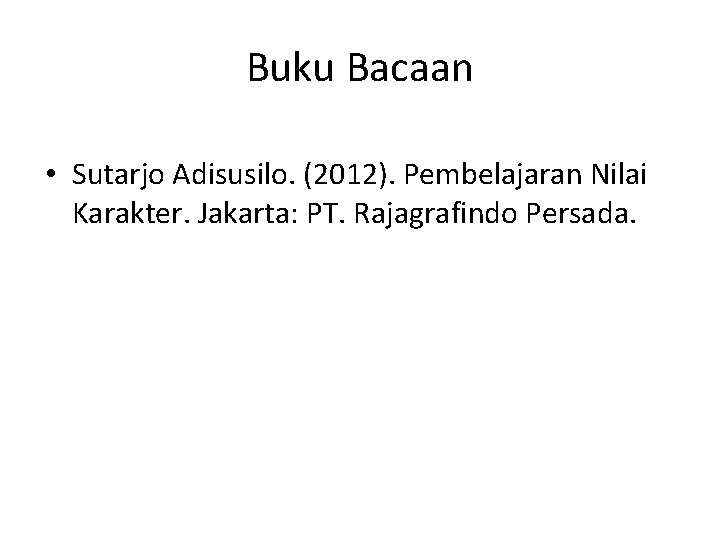 Buku Bacaan • Sutarjo Adisusilo. (2012). Pembelajaran Nilai Karakter. Jakarta: PT. Rajagrafindo Persada. 