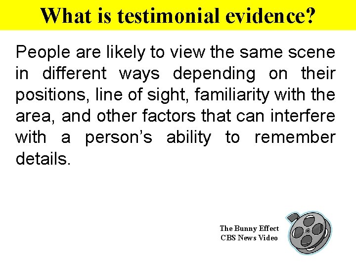 What is testimonial evidence? People are likely to view the same scene in different