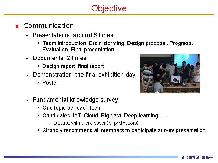 Objective Communication ü Presentations: around 6 times § Team introduction, Brain storming, Design proposal,
