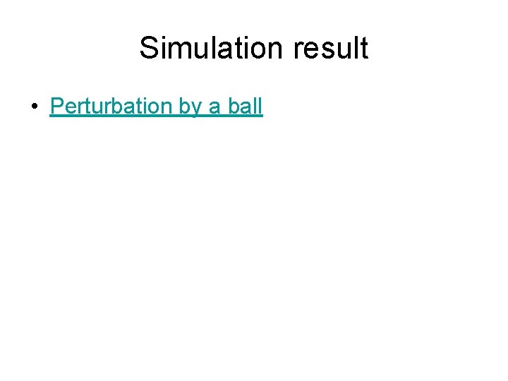 Simulation result • Perturbation by a ball 