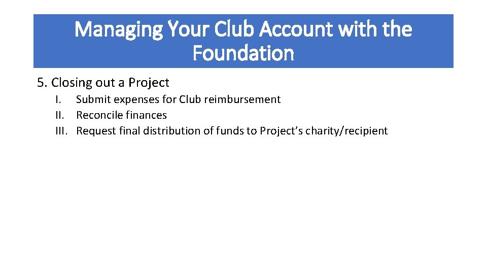 Managing Your Club Account with the Foundation 5. Closing out a Project I. Submit