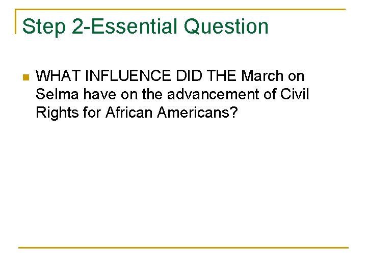 Step 2 Essential Question n WHAT INFLUENCE DID THE March on Selma have on