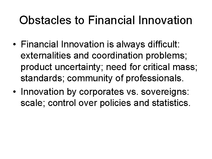 Obstacles to Financial Innovation • Financial Innovation is always difficult: externalities and coordination problems;