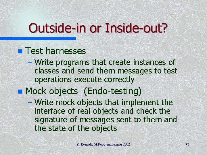 Outside-in or Inside-out? n Test harnesses – Write programs that create instances of classes