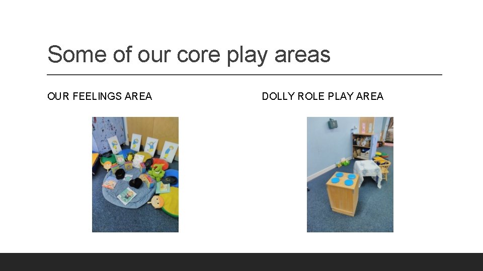 Some of our core play areas OUR FEELINGS AREA DOLLY ROLE PLAY AREA 