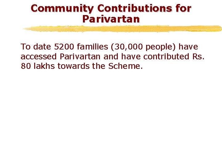 Community Contributions for Parivartan To date 5200 families (30, 000 people) have accessed Parivartan