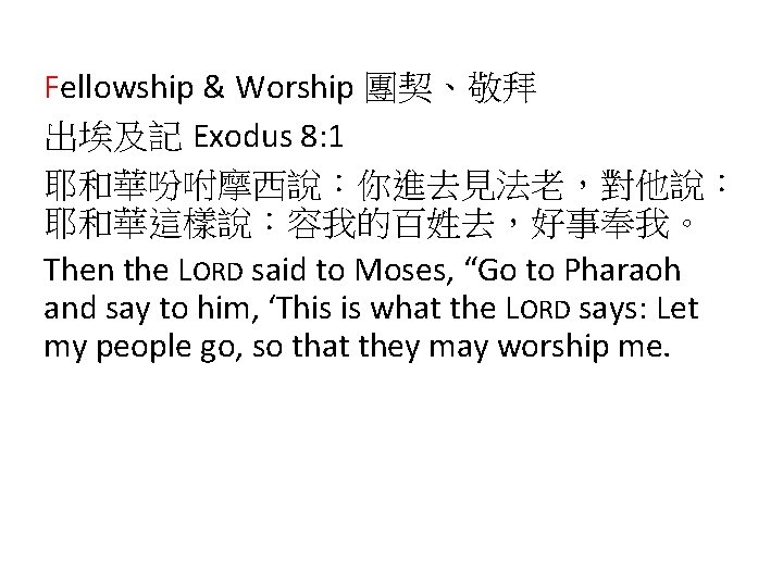 Fellowship & Worship 團契、敬拜 出埃及記 Exodus 8: 1 耶和華吩咐摩西說：你進去見法老，對他說： 耶和華這樣說：容我的百姓去，好事奉我。 Then the LORD said