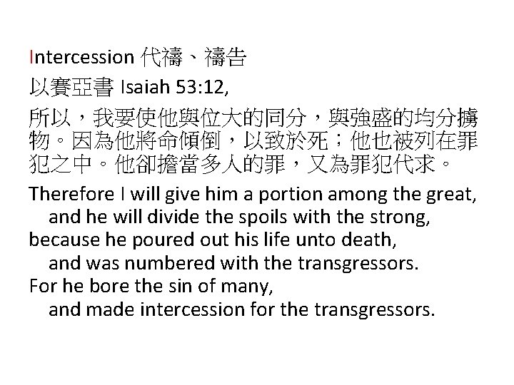 Intercession 代禱、禱告 以賽亞書 Isaiah 53: 12, 所以，我要使他與位大的同分，與強盛的均分擄 物。因為他將命傾倒，以致於死；他也被列在罪 犯之中。他卻擔當多人的罪，又為罪犯代求。 Therefore I will give him