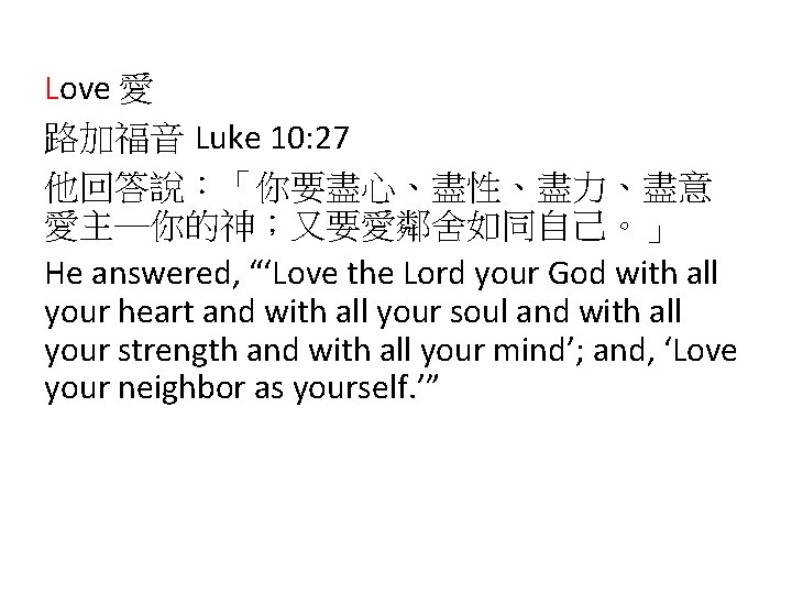 Love 愛 路加福音 Luke 10: 27 他回答說：「你要盡心、盡性、盡力、盡意 愛主─你的神；又要愛鄰舍如同自己。」 He answered, “‘Love the Lord your