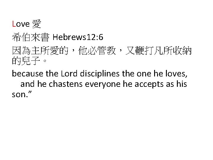 Love 愛 希伯來書 Hebrews 12: 6 因為主所愛的，他必管教，又鞭打凡所收納 的兒子。 because the Lord disciplines the one