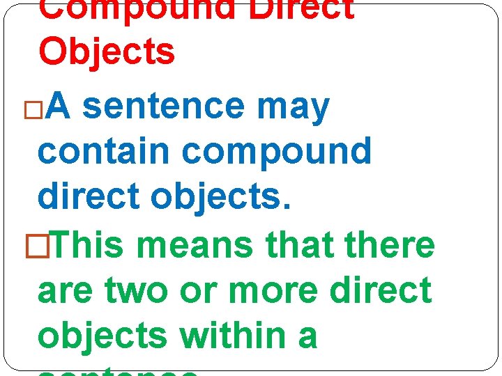 Compound Direct Objects �A sentence may contain compound direct objects. �This means that there