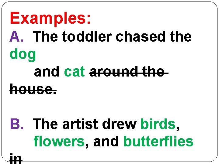 Examples: A. The toddler chased the dog and cat around the house. B. The