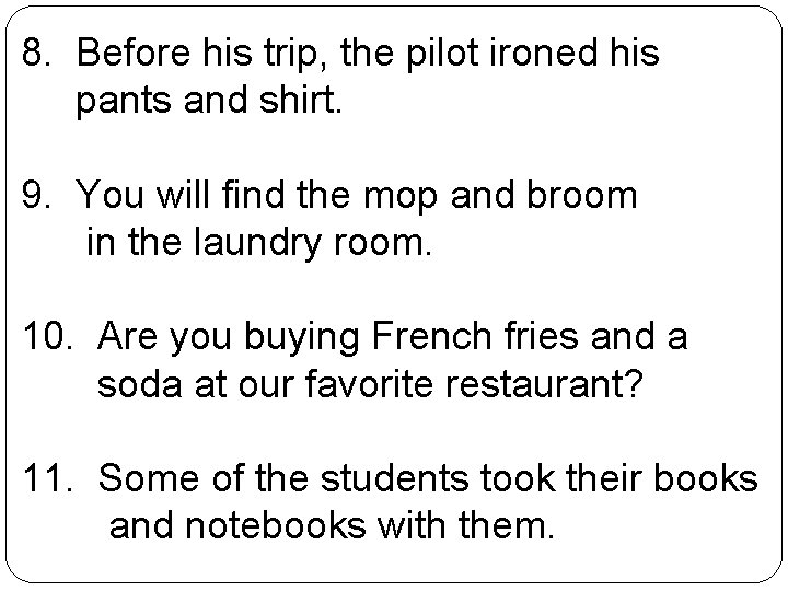 8. Before his trip, the pilot ironed his pants and shirt. 9. You will