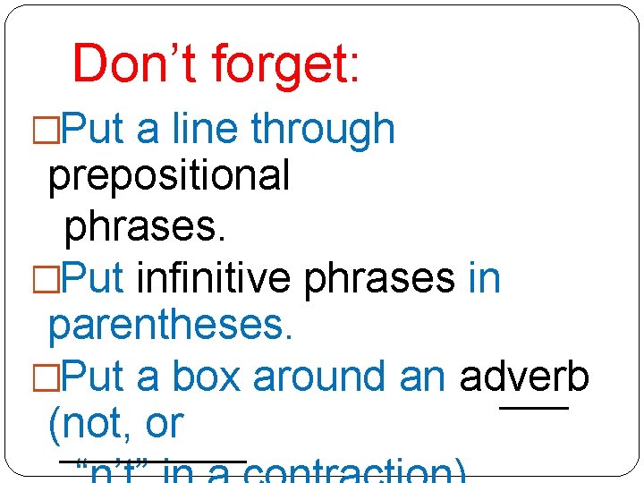 Don’t forget: �Put a line through prepositional phrases. �Put infinitive phrases in parentheses. �Put