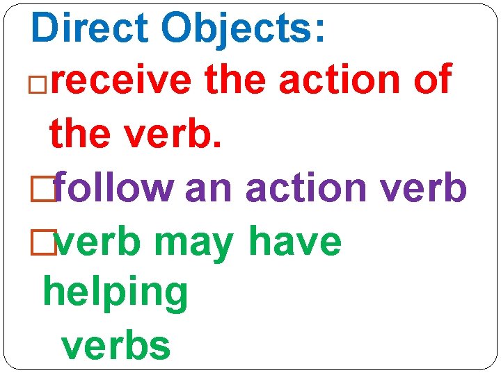 Direct Objects: �receive the action of the verb. �follow an action verb �verb may