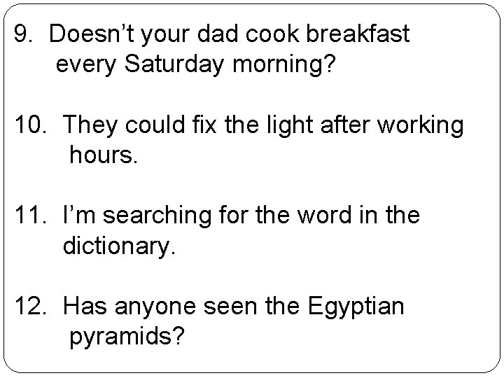 9. Doesn’t your dad cook breakfast every Saturday morning? 10. They could fix the