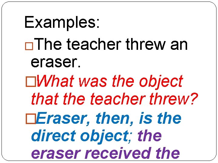 Examples: �The teacher threw an eraser. �What was the object that the teacher threw?