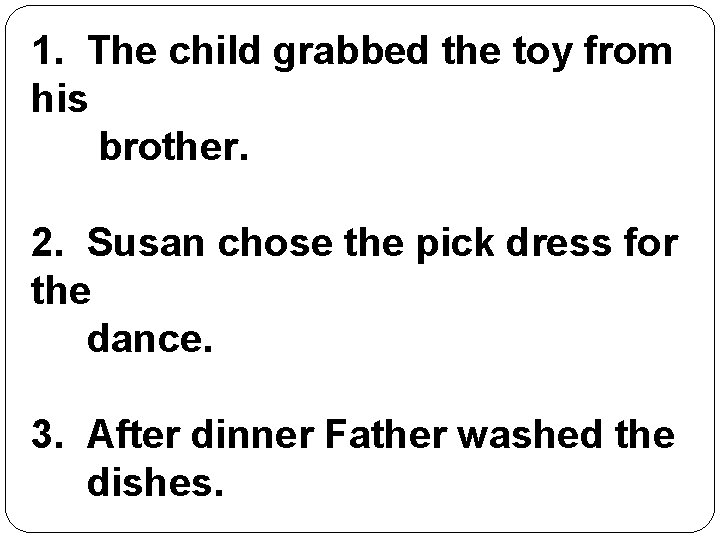 1. The child grabbed the toy from his brother. 2. Susan chose the pick