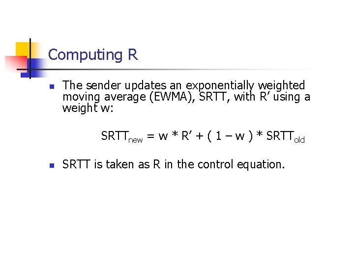 Computing R n The sender updates an exponentially weighted moving average (EWMA), SRTT, with