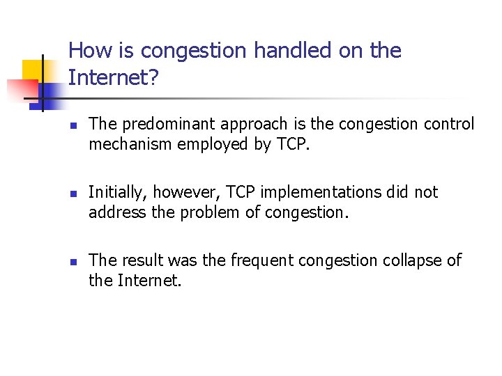 How is congestion handled on the Internet? n n n The predominant approach is