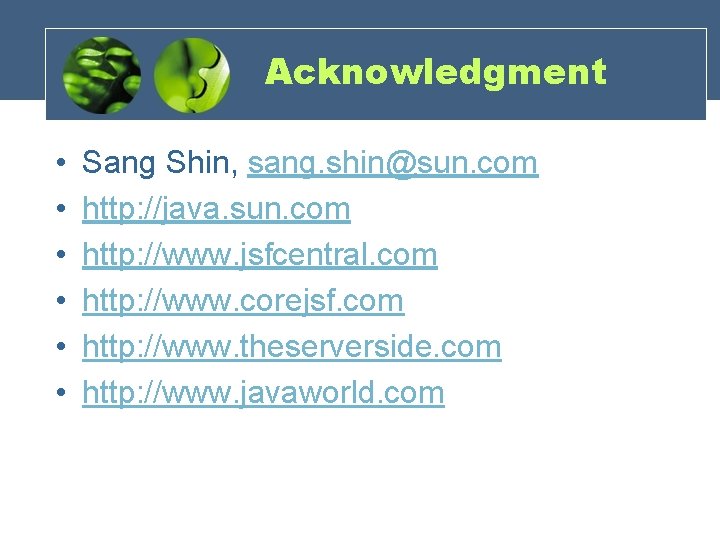 Acknowledgment • • • Sang Shin, sang. shin@sun. com http: //java. sun. com http: