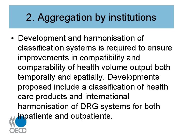 2. Aggregation by institutions • Development and harmonisation of classification systems is required to