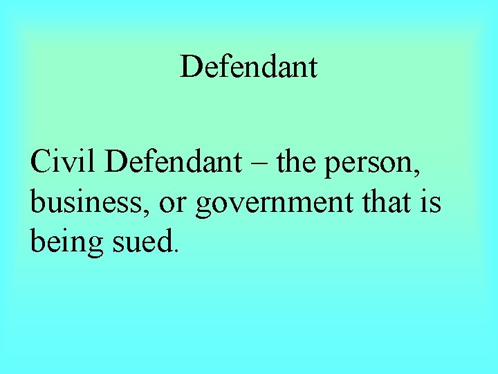 Defendant Civil Defendant – the person, business, or government that is being sued. 