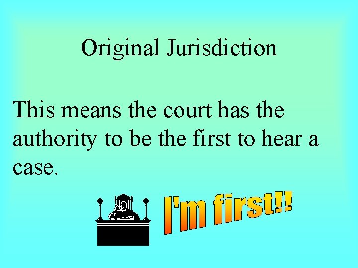 Original Jurisdiction This means the court has the authority to be the first to