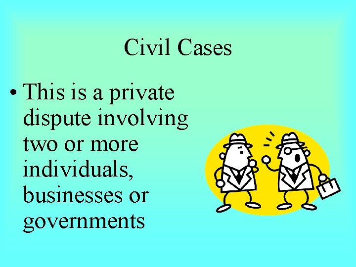 Civil Cases • This is a private dispute involving two or more individuals, businesses
