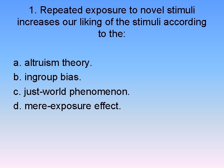 1. Repeated exposure to novel stimuli increases our liking of the stimuli according to