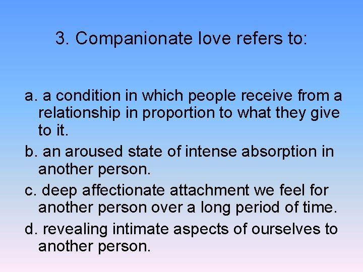 3. Companionate love refers to: a. a condition in which people receive from a