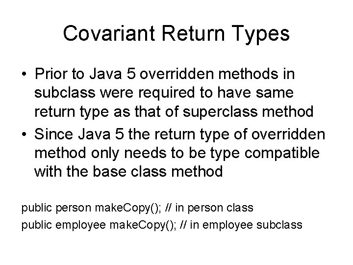 Covariant Return Types • Prior to Java 5 overridden methods in subclass were required