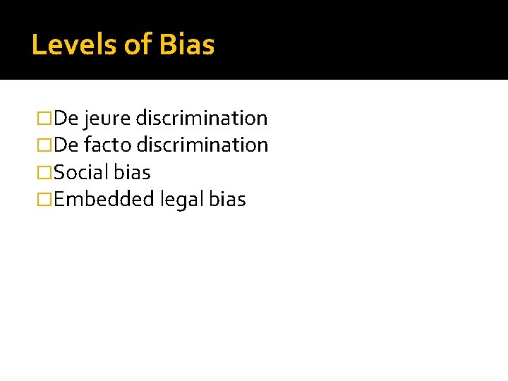 Levels of Bias �De jeure discrimination �De facto discrimination �Social bias �Embedded legal bias
