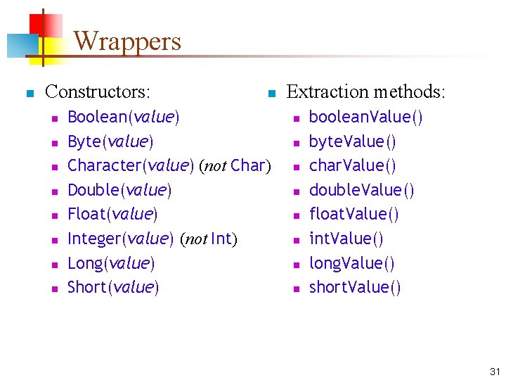 Wrappers n Constructors: n n n n n Boolean(value) Byte(value) Character(value) (not Char) Double(value)