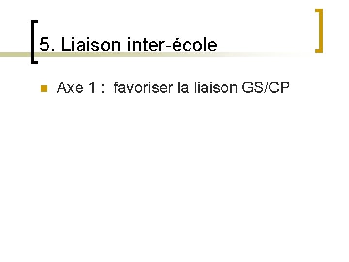 5. Liaison inter-école n Axe 1 : favoriser la liaison GS/CP 