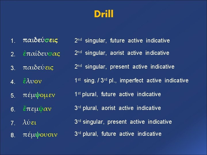 Drill 1. παιδεύσεις 2 nd singular, future active indicative 2. ἐπαίδευσας 2 nd singular,