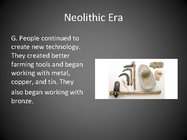 Neolithic Era G. People continued to create new technology. They created better farming tools