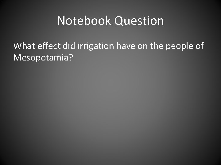 Notebook Question What effect did irrigation have on the people of Mesopotamia? 