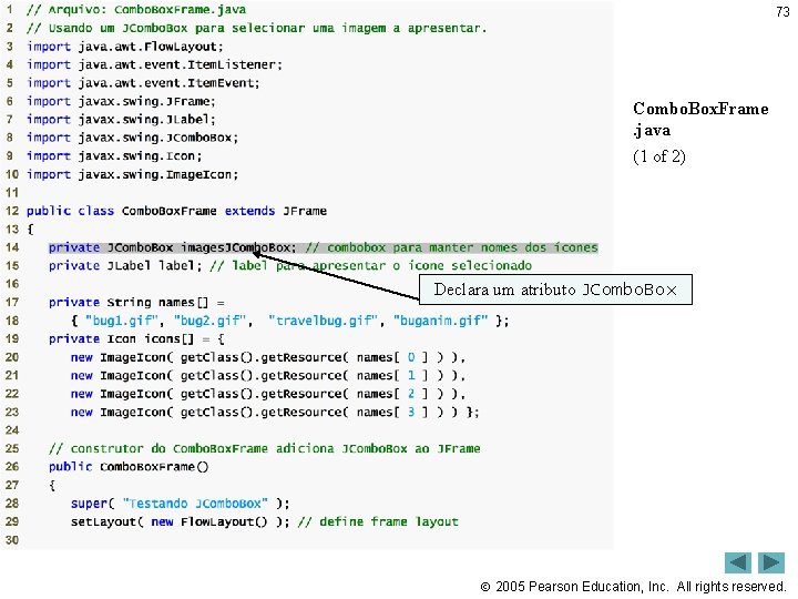 73 Outline Combo. Box. Frame. java (1 of 2) Declara um atributo JCombo. Box