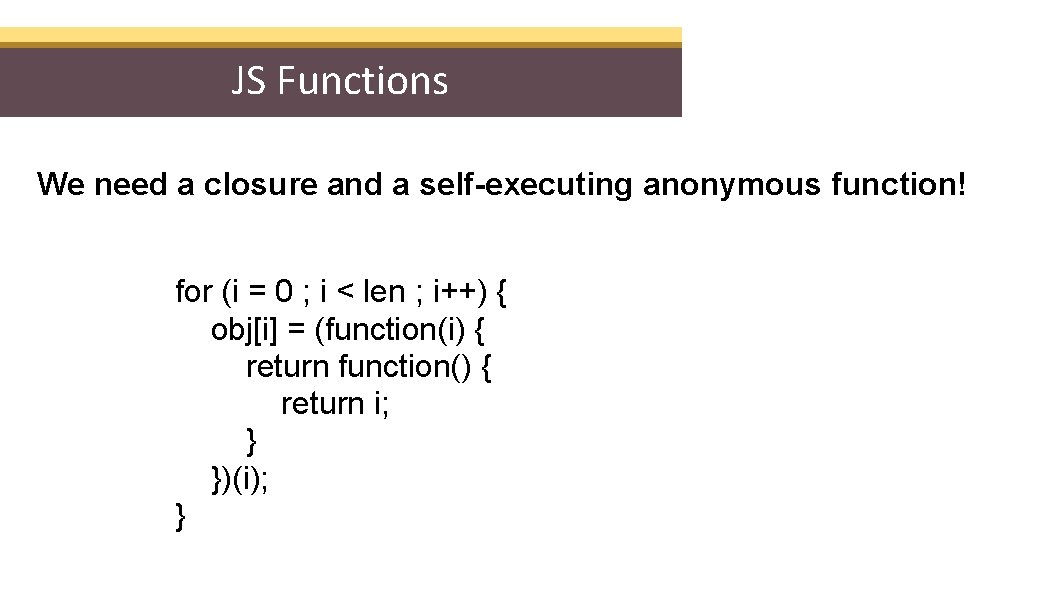 JS Functions We need a closure and a self-executing anonymous function! for (i =