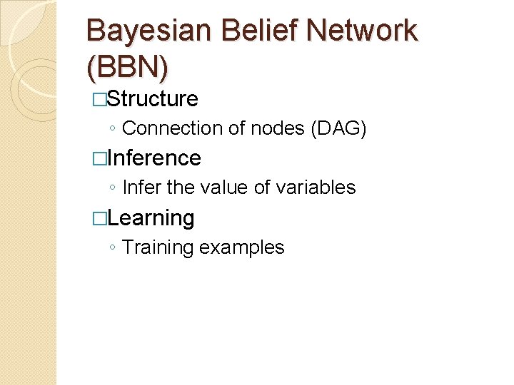 Bayesian Belief Network (BBN) �Structure ◦ Connection of nodes (DAG) �Inference ◦ Infer the