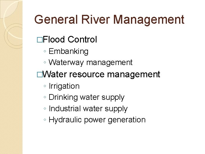 General River Management �Flood Control ◦ Embanking ◦ Waterway management �Water ◦ ◦ resource