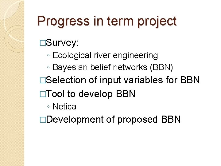 Progress in term project �Survey: ◦ Ecological river engineering ◦ Bayesian belief networks (BBN)